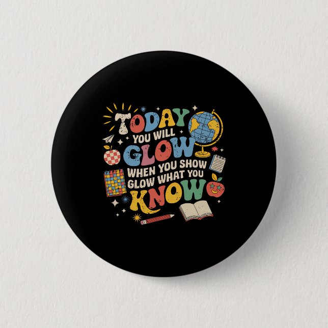 Today You Will Glow When You Show What You Know Te Button (Front)