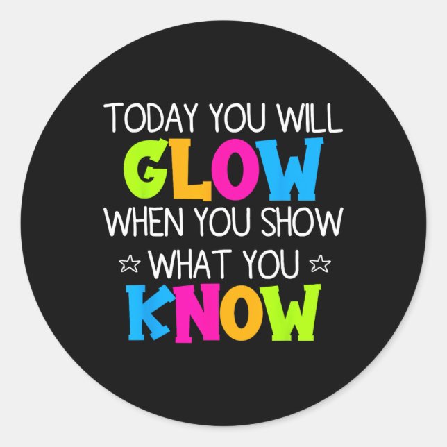 Today You Will Glow When You Show What You Know Te Classic Round Sticker (Front)