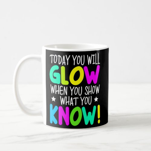 Today You Will Glow When You Show What You Know Te Coffee Mug