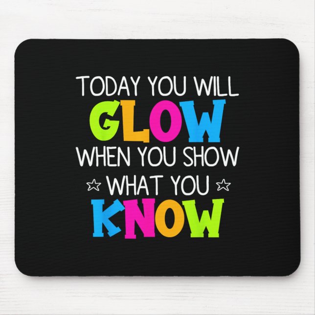 Today You Will Glow When You Show What You Know Te Mouse Pad (Front)