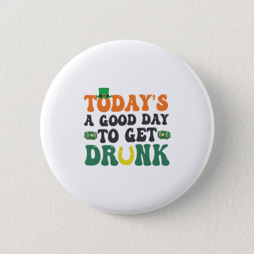 Todays a Good Day To Get Drunk Funny St Patrick  Button