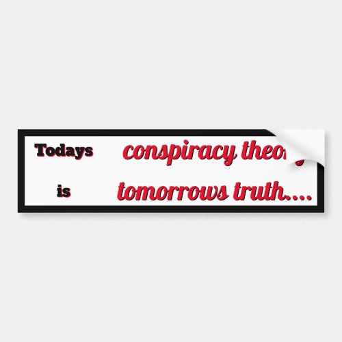 Todays Conspiracy Theory is Tomorrows Truth Bumper Sticker