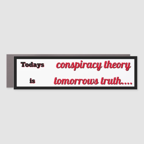 Todays Conspiracy Theory is Tomorrows Truth Car Magnet
