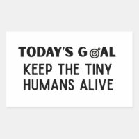 Today's Goal Keep The Tiny Humans Alive