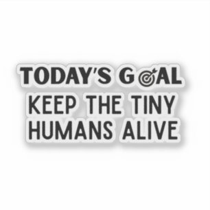 Today's Goal Keep The Tiny Humans Alive Sticker