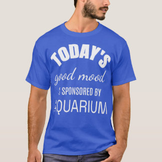 Todays Good Mood Is Sponsored By Aquarium Funny Fi T-Shirt