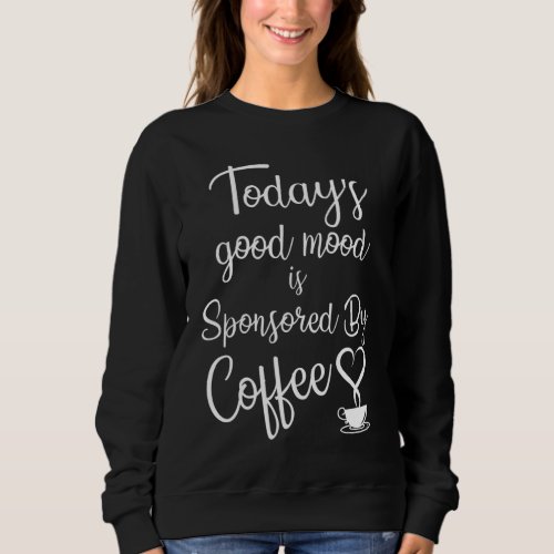 Todays Good Mood Is Sponsored By Coffee Sweatshirt
