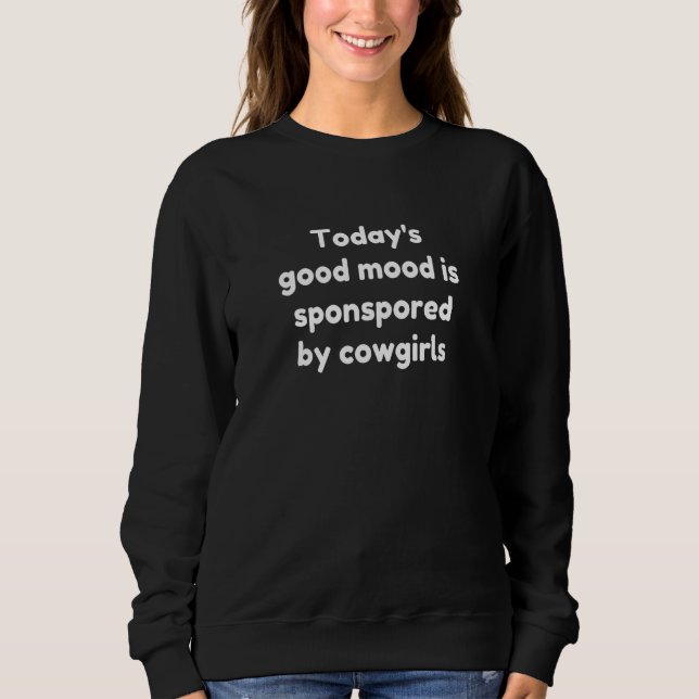 Today's Good Mood Is Sponsored By Cowgirls Sweatshirt (Front)