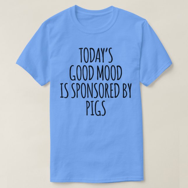 Today's Good Mood Is Sponsored By Pigs Premium5486 T-Shirt (Design Front)