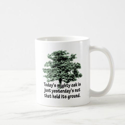 Todays mighty oak is just yesterdays nut that he coffee mug