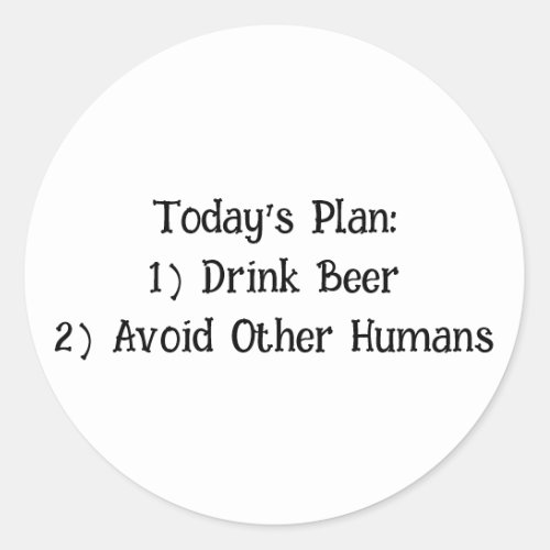 Todays Plan 1 Drink Beer 2 Avoid Other Humans Classic Round Sticker