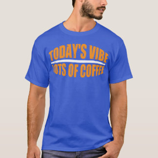 Todays Vibe Lots Of Coffee funny T-Shirt