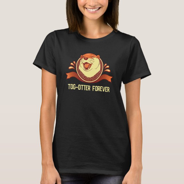 Tog Otter Forever  Otter  Humor Otter Couples T-Shirt (Front)