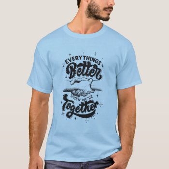 Together Is Better T-shirt by ThePonyPitt at Zazzle