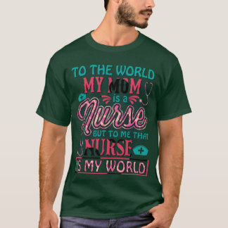 Tohe World My Mom Is A Nurse For Mother For Mom gi T-Shirt