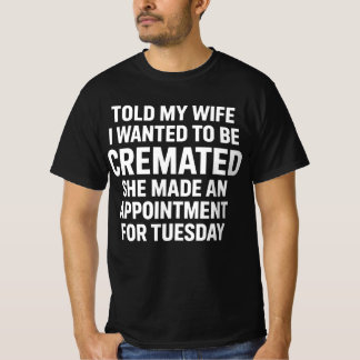 Told My Wife I Wanted to Be Cremated She Made an T-Shirt