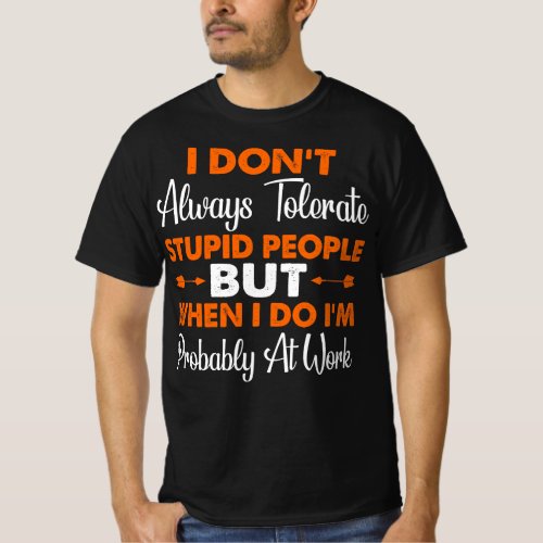 Tolerate Stupid People Probably Work Quote T_Shirt