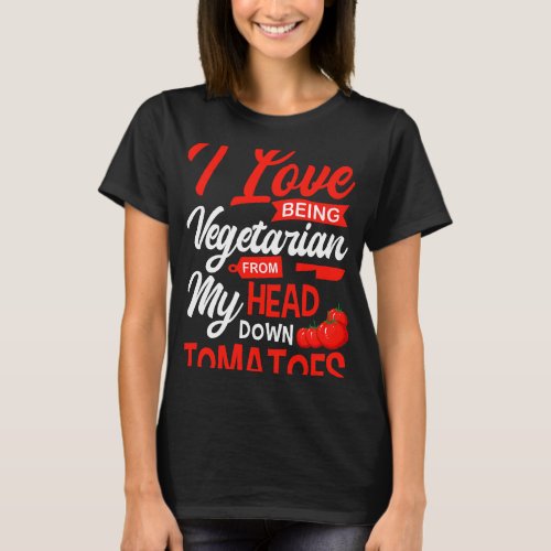 Tomatoes Vegetable Vegans Gardeners I Love Being V T_Shirt