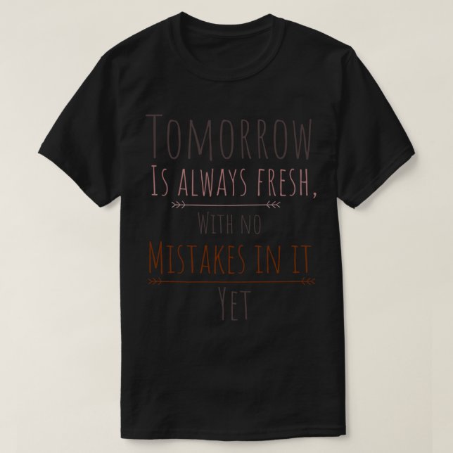 Tomorrow is always fresh, with no mistakes in it.. T-Shirt (Design Front)