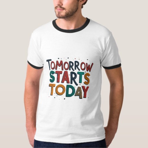 Tomorrow is starts today  T_Shirt