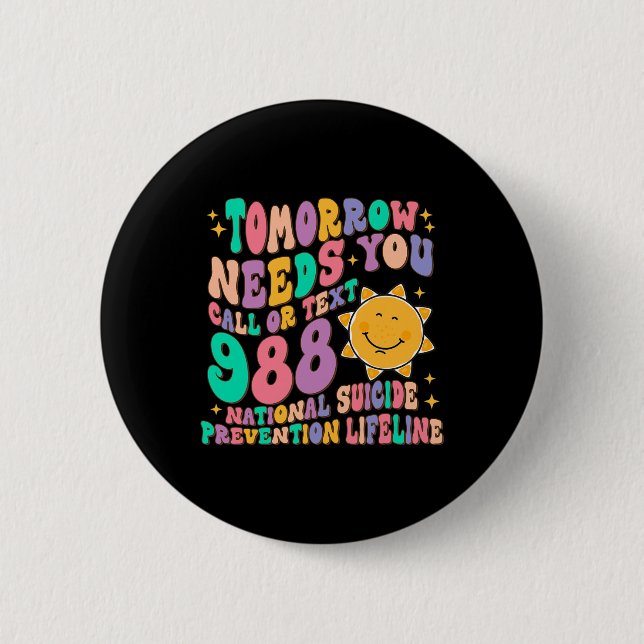 Tomorrow Needs You Call Text 988 National Suicide  Button (Front)