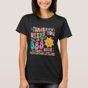 Tomorrow Needs You Call Text 988 National Suicide T-Shirt