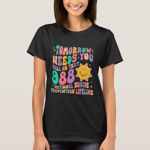 Tomorrow Needs You Call Text 988 National Suicide  T_Shirt