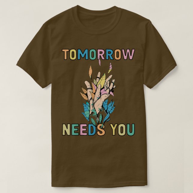 Tomorrow Needs You For Mental Health Awareness 665 T-Shirt (Design Front)