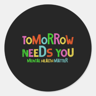 Tomorrow Needs You Mental Health Matters Awareness Classic Round Sticker