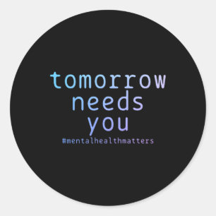 Tomorrow Needs You Mental Health Problems Suicide Classic Round Sticker