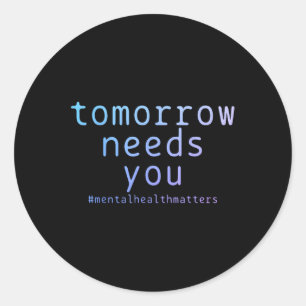 Tomorrow Needs You Mental Health S Suicide Awarene Classic Round Sticker