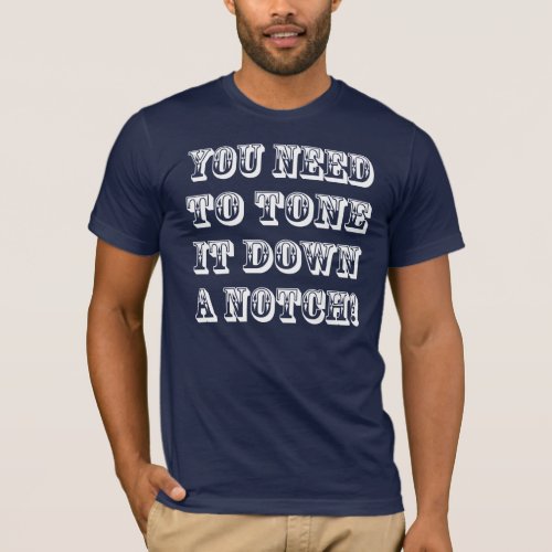 TONE IT DOWN A NOTCH T_Shirt