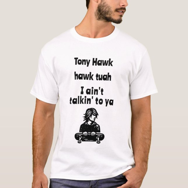 Tony Hawk, hawk tuah, I ain't talkin' to ya T-Shirt (Front)