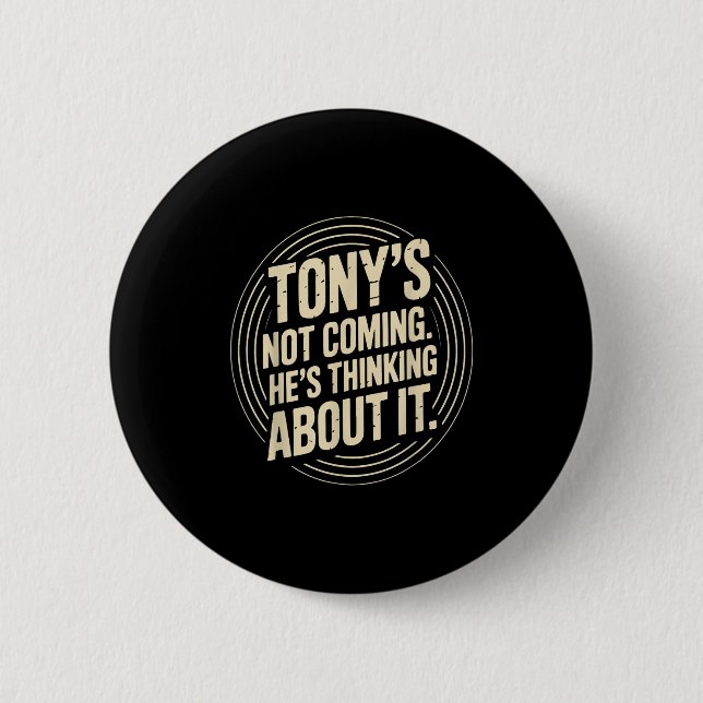 Tony’s Not Coming – He’s Thinking Funny Quote  Button (Front)