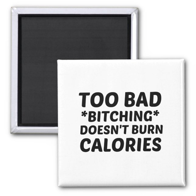 TOO BAD BITCHING DOES NOT BURN CALORIES MAGNET (Front)