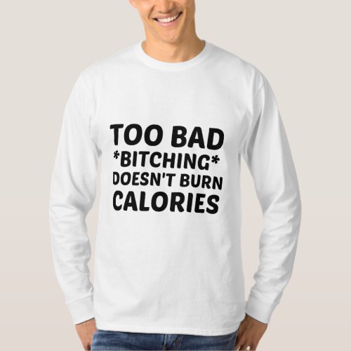 TOO BAD BITCHING DOES NOT BURN CALORIES T_Shirt