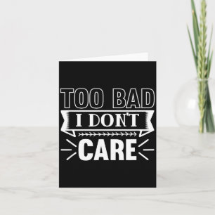 Too Bad I Dont Care Funny Sarcastic Humor Quotes Card
