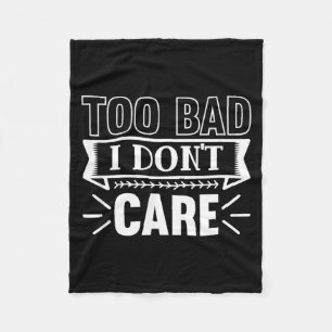 Too Bad I Dont Care Funny Sarcastic Humor Quotes Fleece Blanket