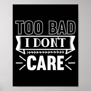 Too Bad I Dont Care Funny Sarcastic Humor Quotes Poster