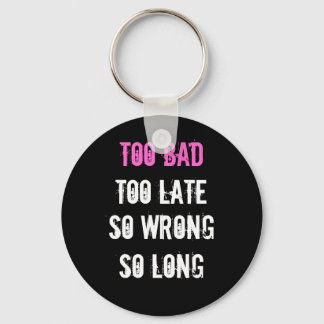 Too Bad, Too Late, So wrong, so long Keychain