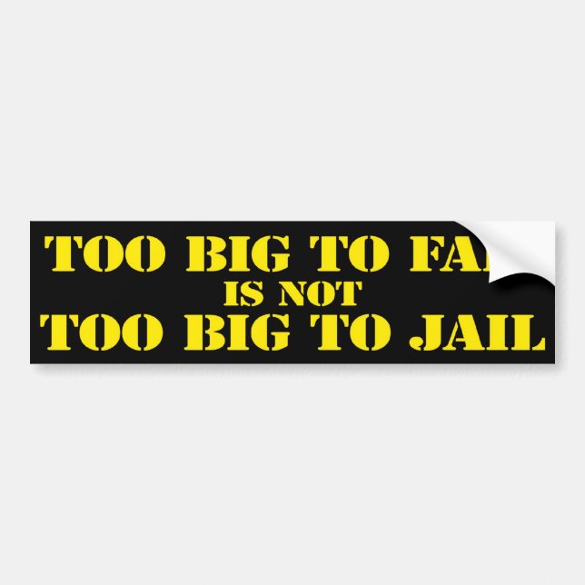 Too Big To Fail is Not Too Big To Jail Bumper Sticker (Front)