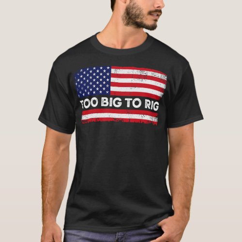Too Big To Rig Political Tee American Election Yea
