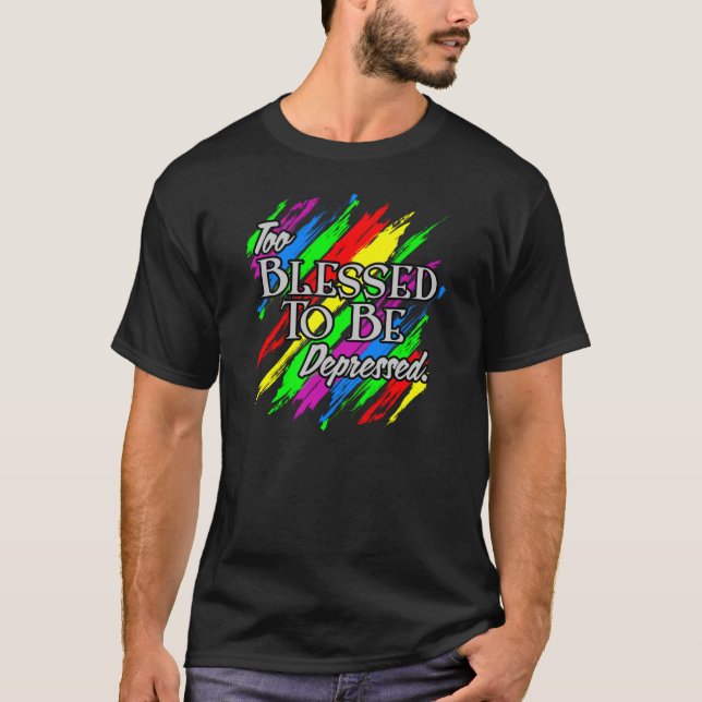 Too Blessed To be Depressed T-Shirt (Front)