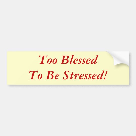 Too Blessed To Be Stressed! Bumper Sticker | Zazzle.com