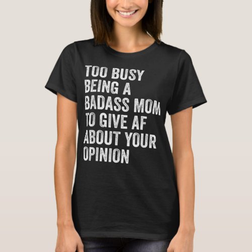 Too Busy Being A Badass Mom To Give Af About Your  T_Shirt