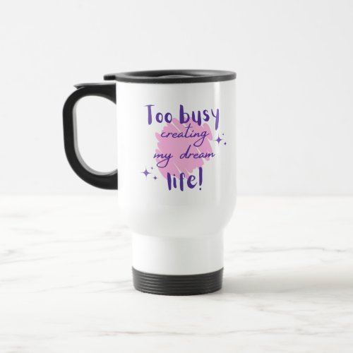 Too Busy Creating my Dream Life with Stars  Travel Mug