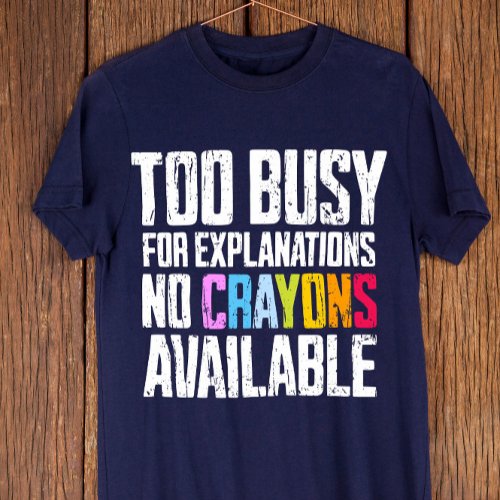 Too Busy for Explanations No Crayons Available  T_Shirt