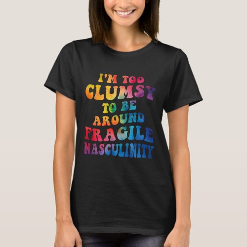 Too Clumsy To Be Around Fragile Masculinity  T_Shirt