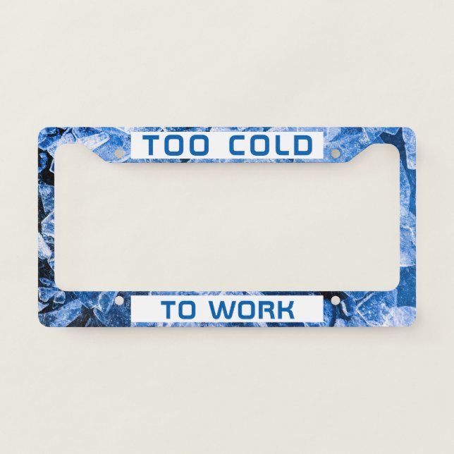 Too Cold To Work funny customizable License Plate Frame (Front)