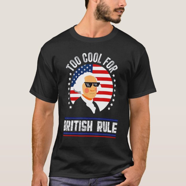 Too Cool for British Rule 4th Of July George Washi T-Shirt (Front)